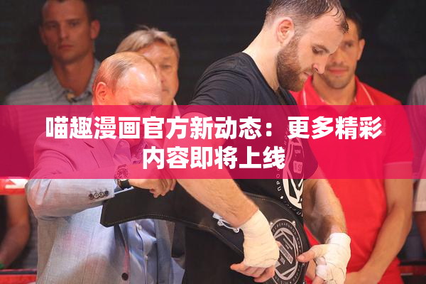喵趣漫画官方新动态：更多精彩内容即将上线