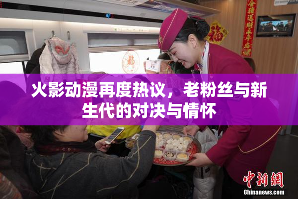 火影动漫再度热议，老粉丝与新生代的对决与情怀