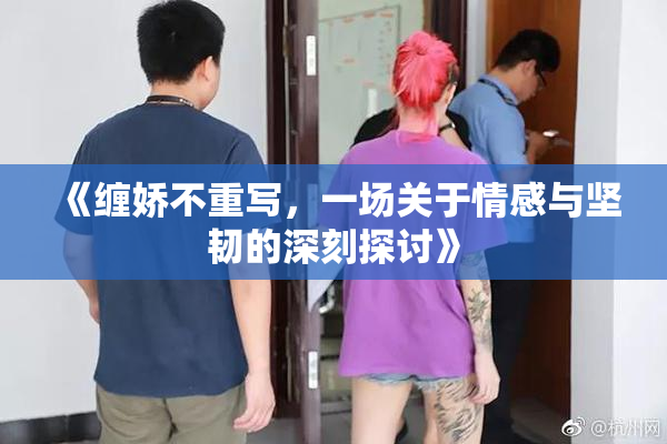 《缠娇不重写，一场关于情感与坚韧的深刻探讨》