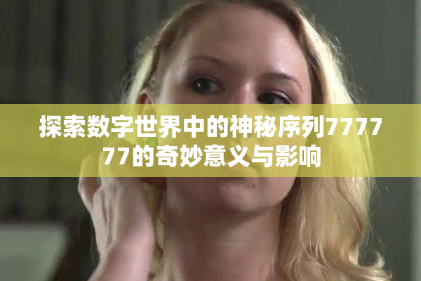 探索数字世界中的神秘序列777777的奇妙意义与影响