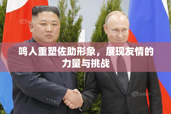鸣人重塑佐助形象，展现友情的力量与挑战