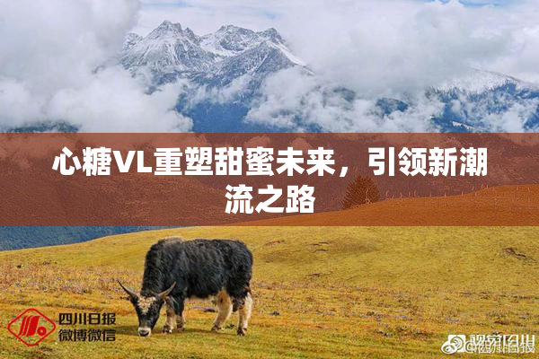 心糖VL重塑甜蜜未来，引领新潮流之路