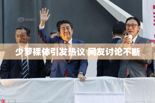 少萝裸体引发热议 网友讨论不断