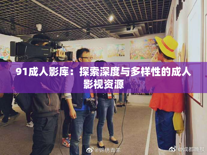 91成人影库：探索深度与多样性的成人影视资源