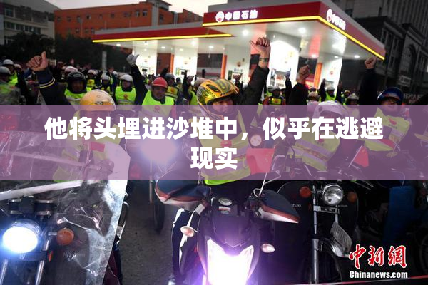 他将头埋进沙堆中，似乎在逃避现实