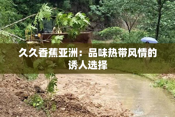 久久香蕉亚洲：品味热带风情的诱人选择