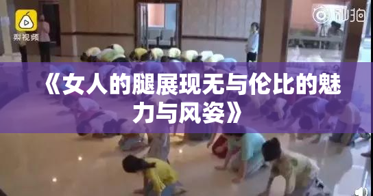 《女人的腿展现无与伦比的魅力与风姿》