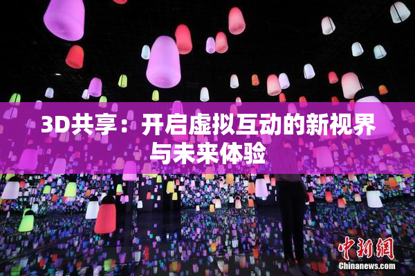 3D共享：开启虚拟互动的新视界与未来体验