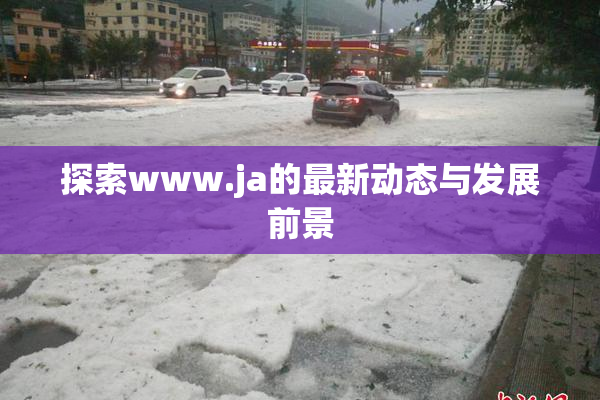 探索www.ja的最新动态与发展前景