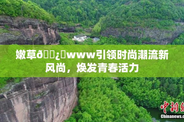 嫩草🌿‌www引领时尚潮流新风尚，焕发青春活力