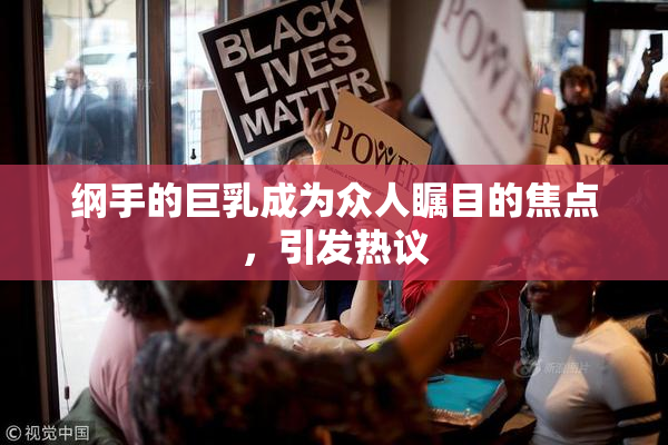纲手的巨乳成为众人瞩目的焦点，引发热议
