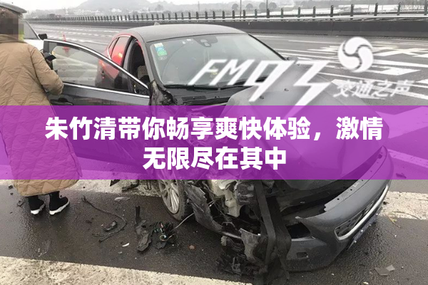 朱竹清带你畅享爽快体验，激情无限尽在其中