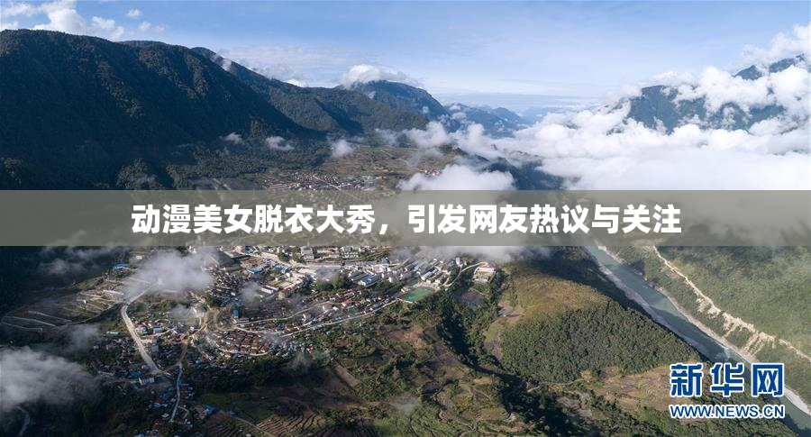 动漫美女脱衣大秀，引发网友热议与关注