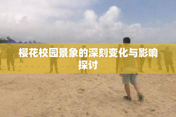樱花校园景象的深刻变化与影响探讨