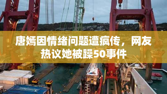 唐嫣因情绪问题遭疯传，网友热议她被躁50事件