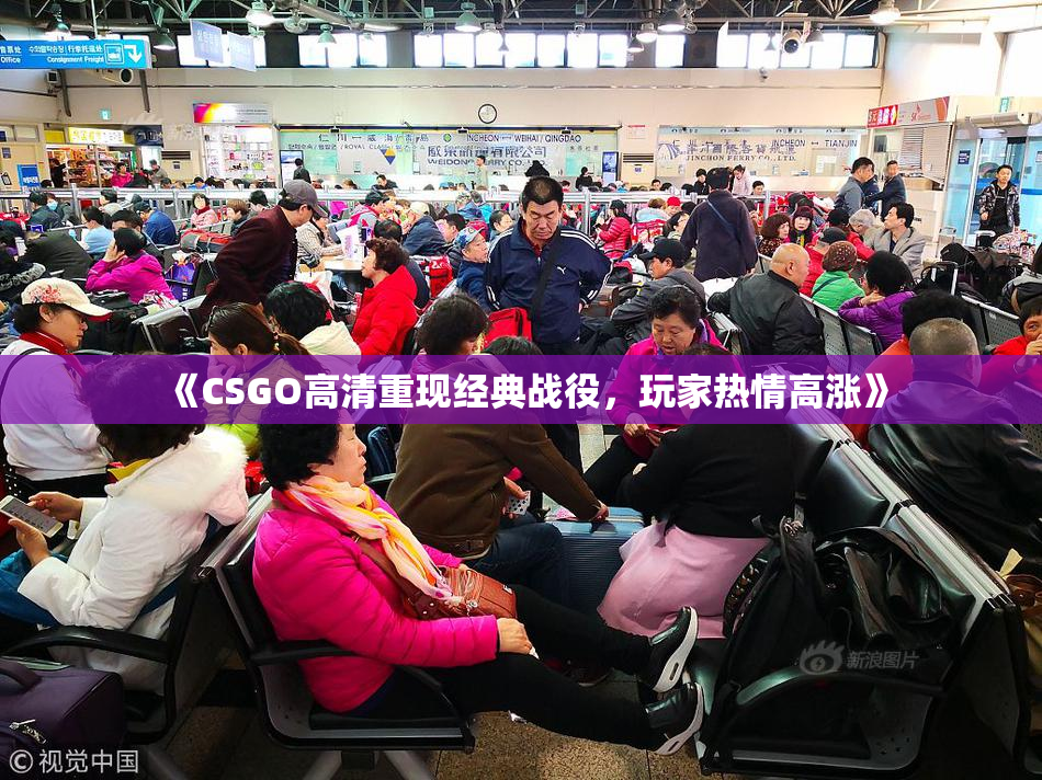 《CSGO高清重现经典战役，玩家热情高涨》