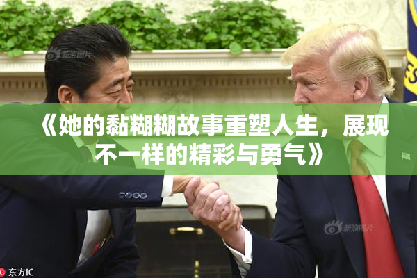 《她的黏糊糊故事重塑人生，展现不一样的精彩与勇气》