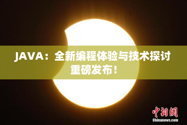 JAVA：全新编程体验与技术探讨重磅发布！