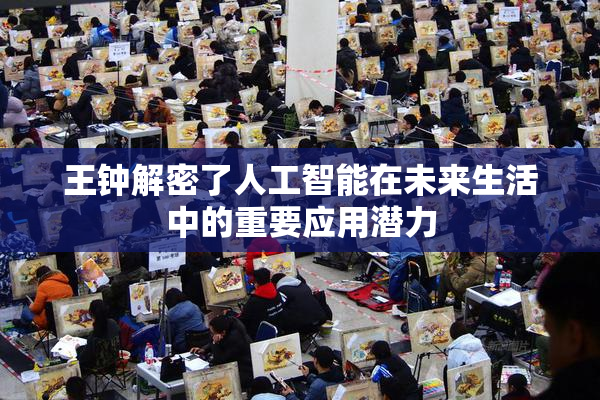 王钟解密了人工智能在未来生活中的重要应用潜力
