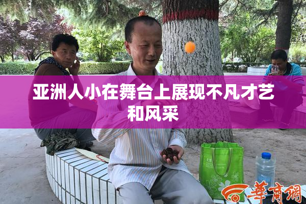 亚洲人小在舞台上展现不凡才艺和风采