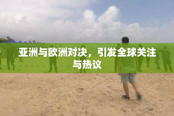 亚洲与欧洲对决，引发全球关注与热议