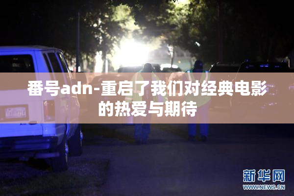 番号adn-重启了我们对经典电影的热爱与期待
