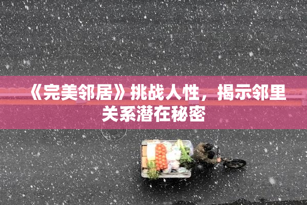 《完美邻居》挑战人性，揭示邻里关系潜在秘密