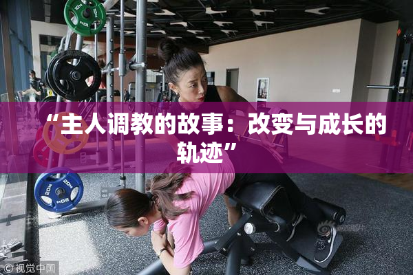 “主人调教的故事：改变与成长的轨迹”