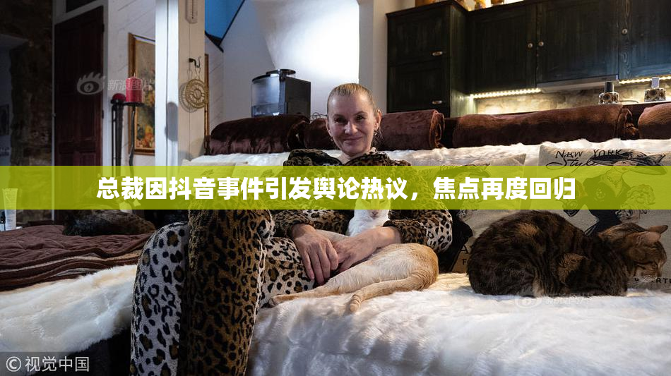总裁因抖音事件引发舆论热议，焦点再度回归