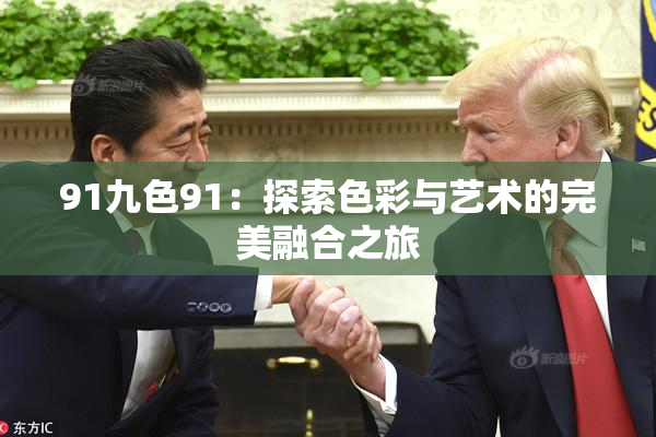 91九色91：探索色彩与艺术的完美融合之旅