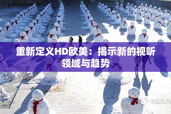 重新定义HD欧美：揭示新的视听领域与趋势