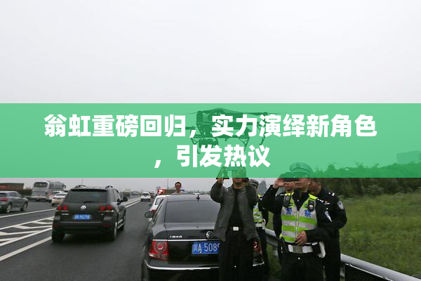 翁虹重磅回归，实力演绎新角色，引发热议