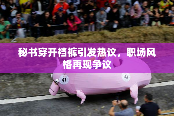 秘书穿开裆裤引发热议，职场风格再现争议