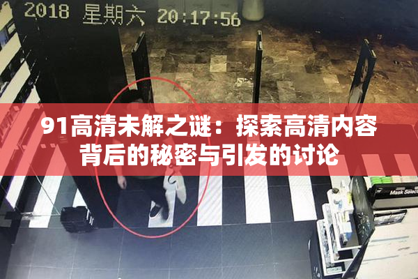 91高清未解之谜：探索高清内容背后的秘密与引发的讨论