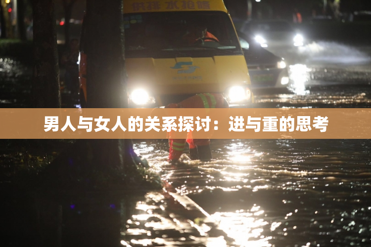 男人与女人的关系探讨：进与重的思考