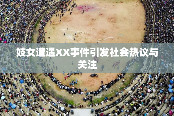 妓女遭遇XX事件引发社会热议与关注