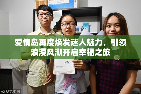 爱情岛再度焕发迷人魅力，引领浪漫风潮开启幸福之旅