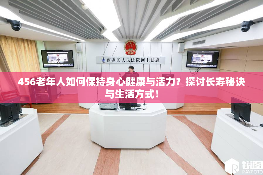 456老年人如何保持身心健康与活力？探讨长寿秘诀与生活方式！