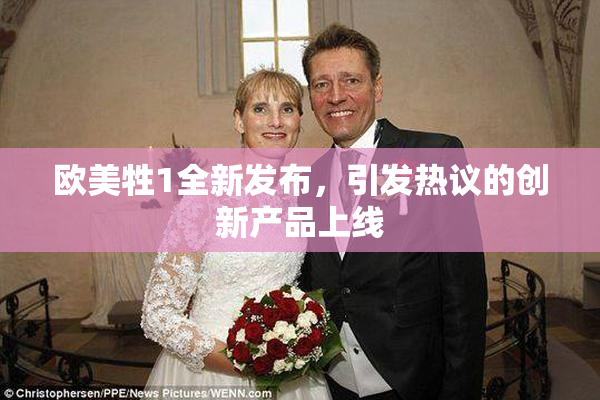 欧美牲1全新发布，引发热议的创新产品上线
