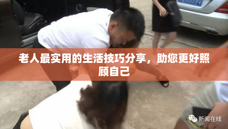 老人最实用的生活技巧分享，助您更好照顾自己