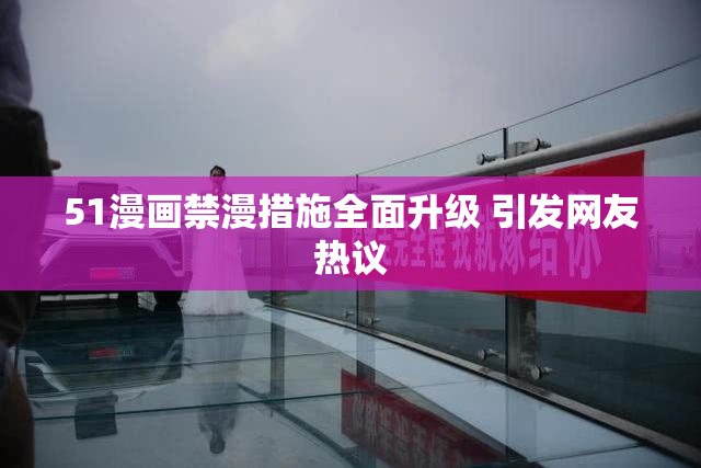 51漫画禁漫措施全面升级 引发网友热议