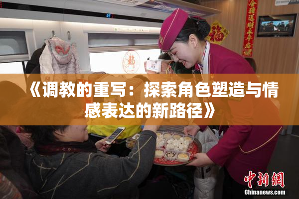 《调教的重写：探索角色塑造与情感表达的新路径》