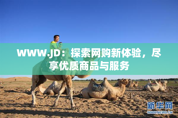 WWW.JD：探索网购新体验，尽享优质商品与服务