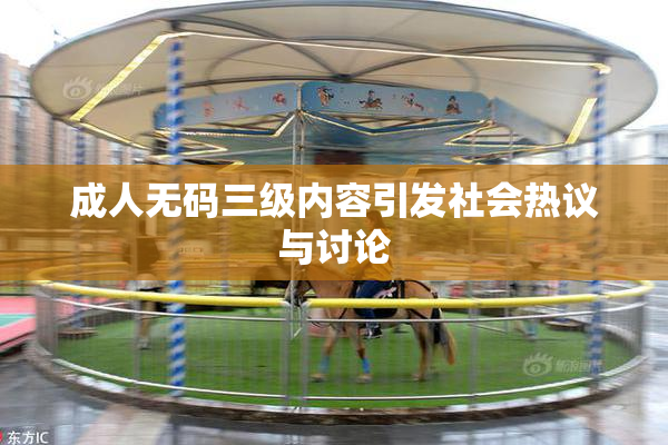 成人无码三级内容引发社会热议与讨论