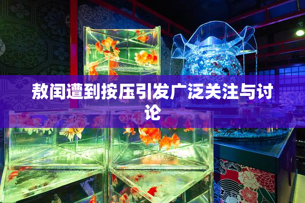 敖闰遭到按压引发广泛关注与讨论