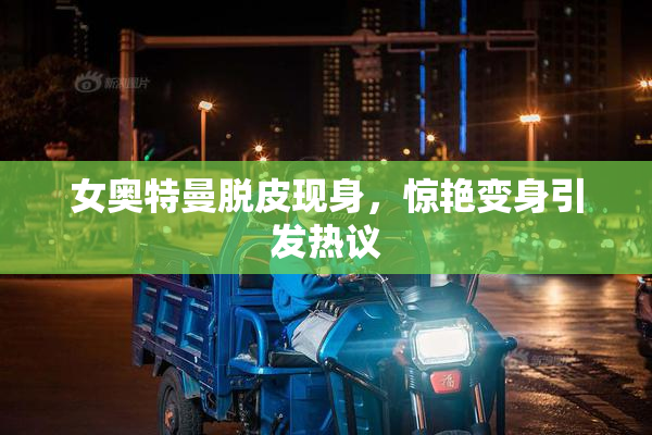 女奥特曼脱皮现身，惊艳变身引发热议