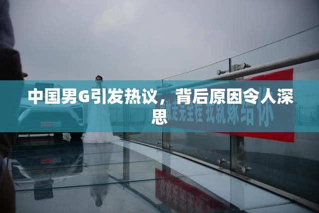 中国男G引发热议，背后原因令人深思
