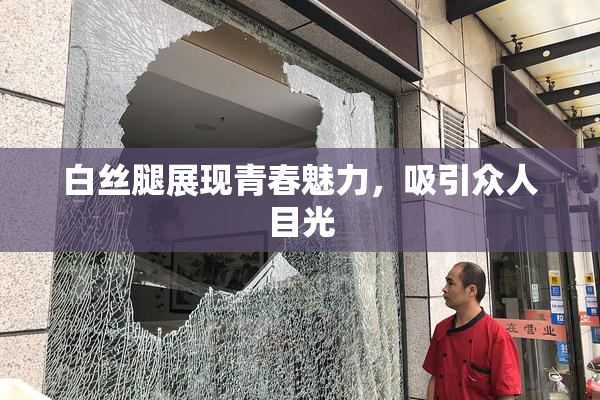 白丝腿展现青春魅力，吸引众人目光