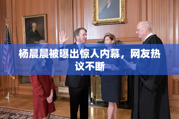 杨晨晨被曝出惊人内幕，网友热议不断