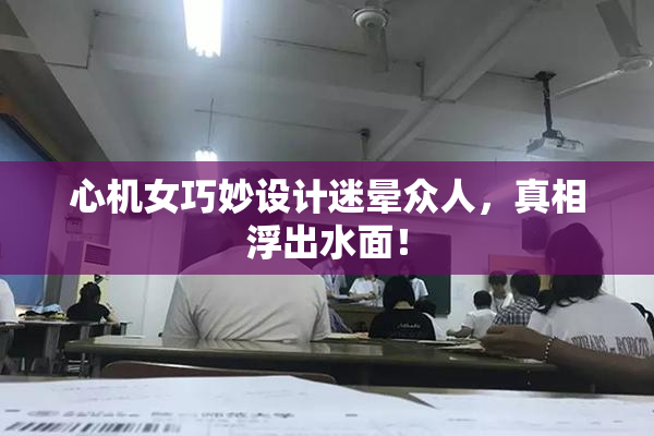 心机女巧妙设计迷晕众人，真相浮出水面！
